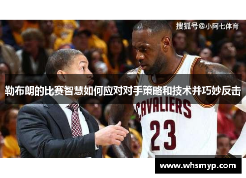 勒布朗的比赛智慧如何应对对手策略和技术并巧妙反击