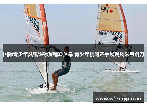 国际青少年风帆锦标赛精彩落幕 青少年帆船选手展现风采与潜力