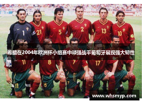 希腊在2004年欧洲杯小组赛中顽强战平葡萄牙展现强大韧性