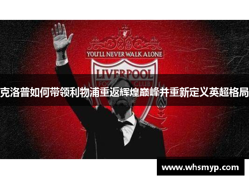 克洛普如何带领利物浦重返辉煌巅峰并重新定义英超格局