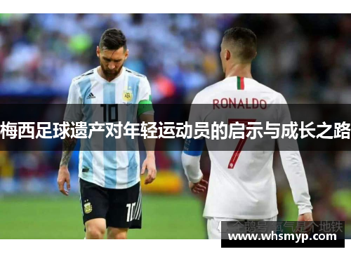 梅西足球遗产对年轻运动员的启示与成长之路