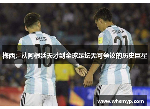 梅西：从阿根廷天才到全球足坛无可争议的历史巨星