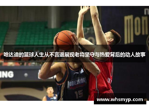 哈达迪的篮球人生从不言退展现老将坚守与热爱背后的动人故事