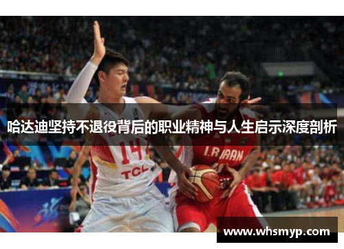 哈达迪坚持不退役背后的职业精神与人生启示深度剖析