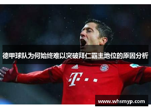 德甲球队为何始终难以突破拜仁霸主地位的原因分析