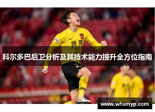 科尔多巴后卫分析及其技术能力提升全方位指南