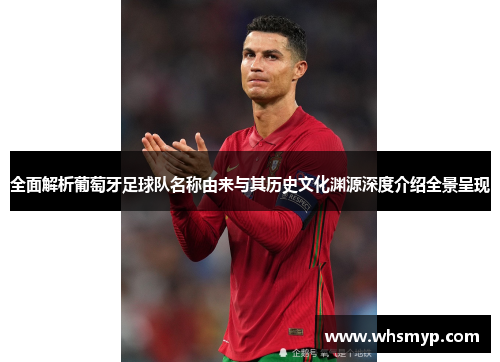 全面解析葡萄牙足球队名称由来与其历史文化渊源深度介绍全景呈现