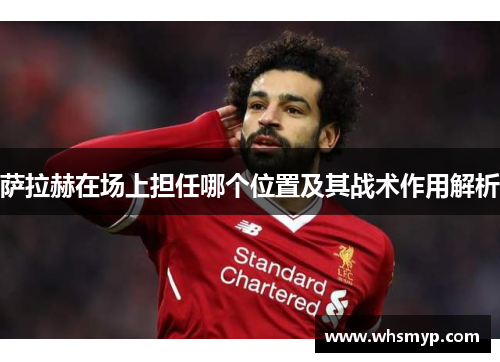 萨拉赫在场上担任哪个位置及其战术作用解析
