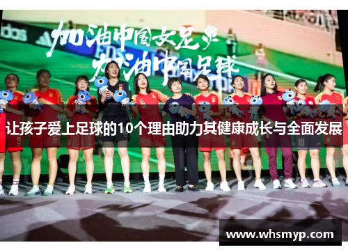 让孩子爱上足球的10个理由助力其健康成长与全面发展