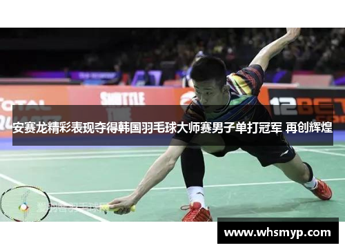 安赛龙精彩表现夺得韩国羽毛球大师赛男子单打冠军 再创辉煌